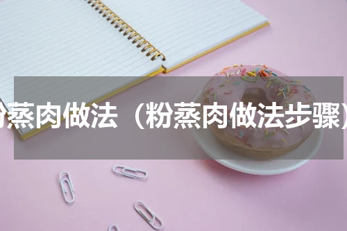 粉蒸肉做法（粉蒸肉做法步骤）