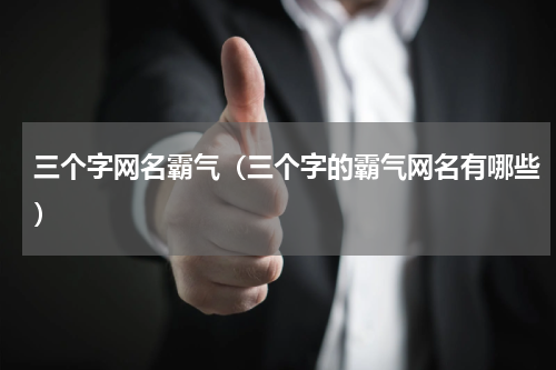 三个字网名霸气（三个字的霸气网名有哪些）