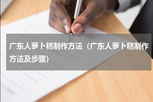 广东人萝卜糕制作方法（广东人萝卜糕制作方法及步骤）