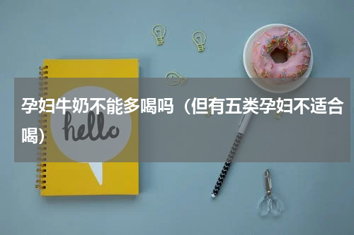 孕妇牛奶不能多喝吗（但有五类孕妇不适合喝）
