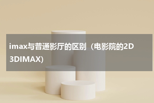imax与普通影厅的区别（电影院的2D3DIMAX）