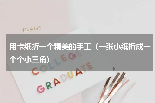 用卡纸折一个精美的手工（一张小纸折成一个个小三角）