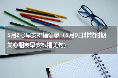 5月2号早安祝福语录（5月9日非常时期关心朋友早安祝福美句）