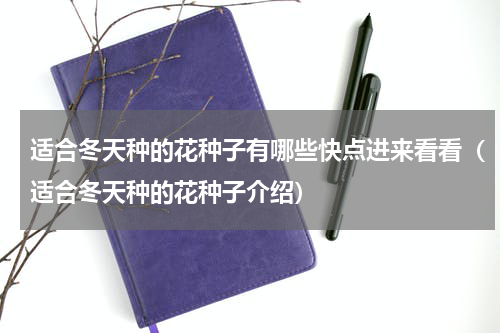 适合冬天种的花种子有哪些快点进来看看（适合冬天种的花种子介绍）