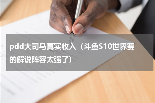 pdd大司马真实收入（斗鱼S10世界赛的解说阵容太强了）