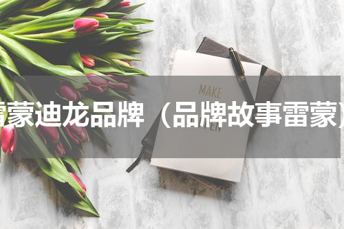雷蒙迪龙品牌（品牌故事雷蒙）