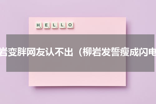 柳岩变胖网友认不出（柳岩发誓瘦成闪电）