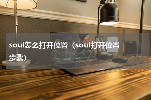 soul怎么打开位置（soul打开位置步骤）