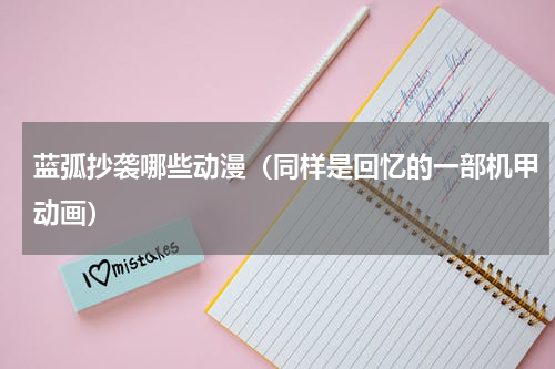蓝弧抄袭哪些动漫（同样是回忆的一部机甲动画）