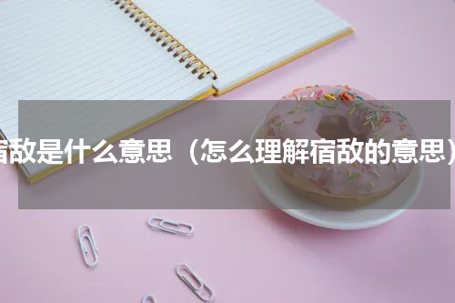 宿敌是什么意思（怎么理解宿敌的意思）