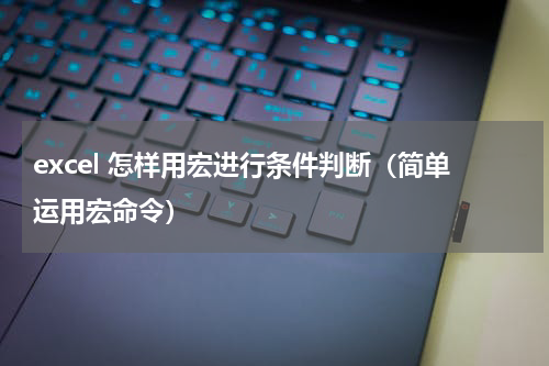 excel 怎样用宏进行条件判断（简单运用宏命令）