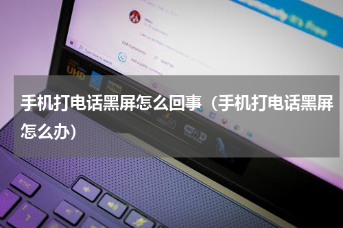 手机打电话黑屏怎么回事（手机打电话黑屏怎么办）