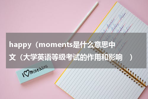 happy（moments是什么意思中文（大学英语等级考试的作用和影响　）