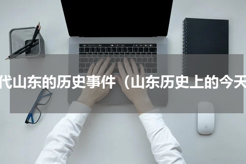 近代山东的历史事件（山东历史上的今天）