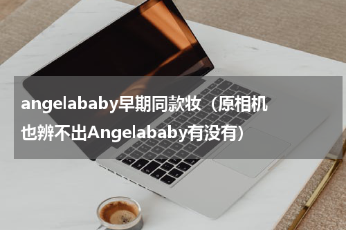 angelababy早期同款妆（原相机也辨不出Angelababy有没有）