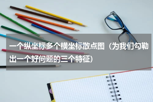 一个纵坐标多个横坐标散点图（为我们勾勒出一个好问题的三个特征）