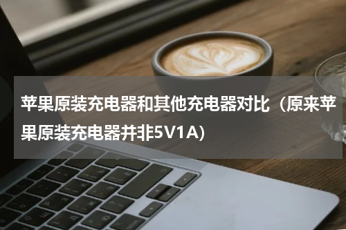 苹果原装充电器和其他充电器对比（原来苹果原装充电器并非5V1A）
