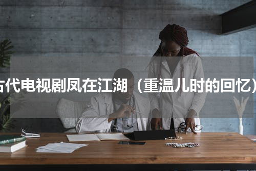 古代电视剧凤在江湖（重温儿时的回忆）
