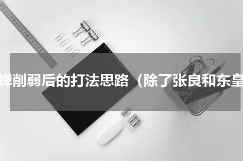 貂蝉削弱后的打法思路（除了张良和东皇）