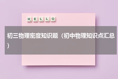 初三物理密度知识题（初中物理知识点汇总）