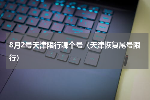 8月2号天津限行哪个号（天津恢复尾号限行）