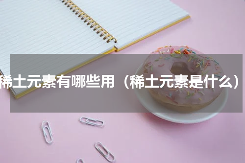 稀土元素有哪些用（稀土元素是什么）