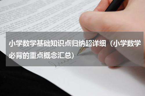小学数学基础知识点归纳超详细（小学数学必背的重点概念汇总）