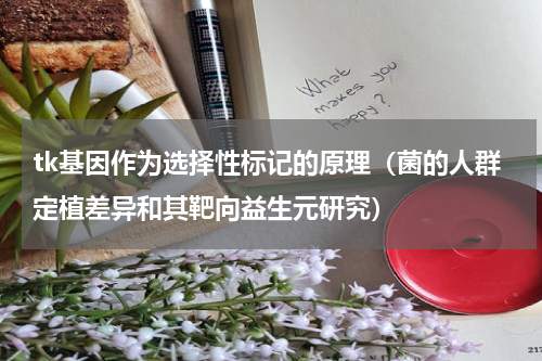 tk基因作为选择性标记的原理（菌的人群定植差异和其靶向益生元研究）