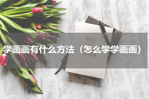 学画画有什么方法（怎么学学画画）