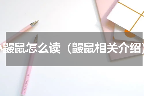 小鼹鼠怎么读（鼹鼠相关介绍）