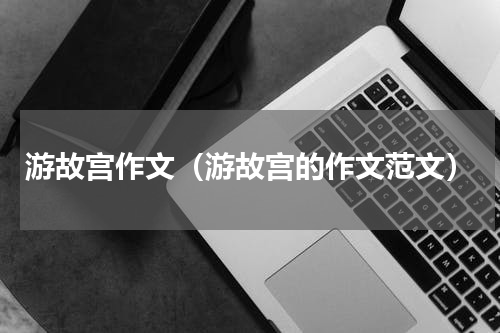 游故宫作文（游故宫的作文范文）