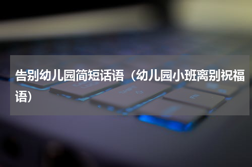 告别幼儿园简短话语（幼儿园小班离别祝福语）