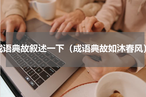 成语典故叙述一下（成语典故如沐春风）
