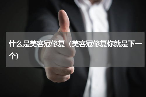 什么是美容冠修复（美容冠修复你就是下一个）