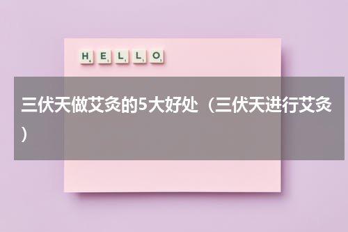 三伏天做艾灸的5大好处（三伏天进行艾灸）