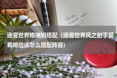 迷雾世界格瑞姆搭配（迷雾世界风之射手爱莉娅应该怎么搭配阵容）