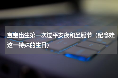 宝宝出生第一次过平安夜和圣诞节（纪念娃这一特殊的生日）