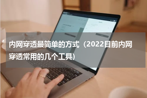 内网穿透最简单的方式（2022目前内网穿透常用的几个工具）