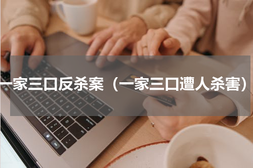 一家三口反杀案（一家三口遭人杀害）