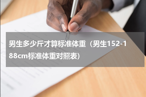 男生多少斤才算标准体重（男生152-188cm标准体重对照表）