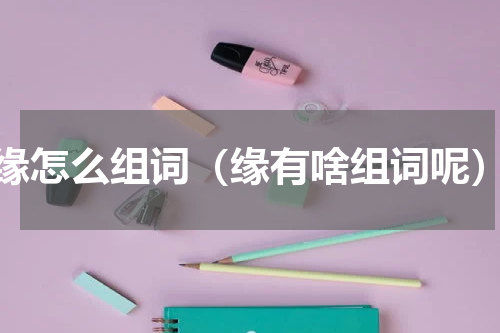 缘怎么组词（缘有啥组词呢）