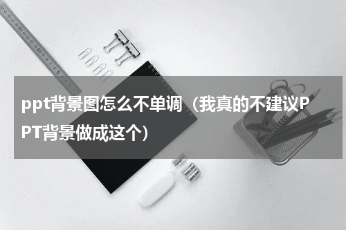 ppt背景图怎么不单调（我真的不建议PPT背景做成这个）