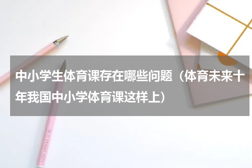 中小学生体育课存在哪些问题（体育未来十年我国中小学体育课这样上）