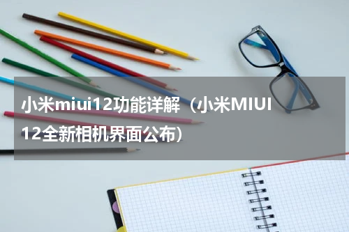 小米miui12功能详解（小米MIUI12全新相机界面公布）