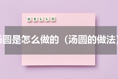 汤圆是怎么做的（汤圆的做法）