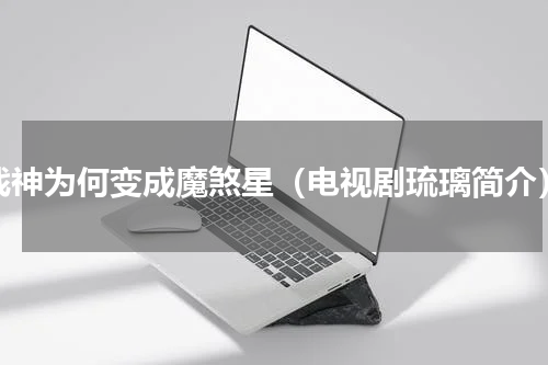 战神为何变成魔煞星（电视剧琉璃简介）