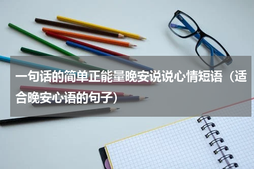 一句话的简单正能量晚安说说心情短语（适合晚安心语的句子）