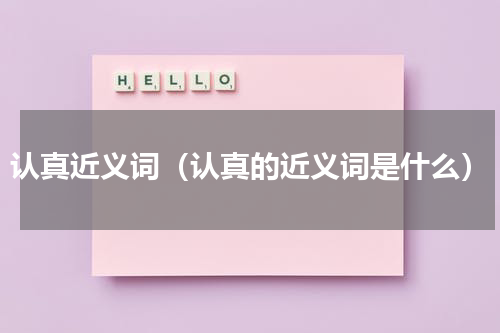 认真近义词（认真的近义词是什么）