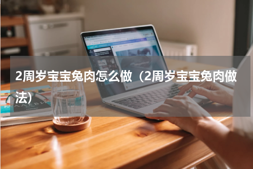 2周岁宝宝兔肉怎么做（2周岁宝宝兔肉做法）