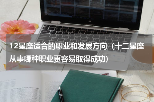 12星座适合的职业和发展方向（十二星座从事哪种职业更容易取得成功）